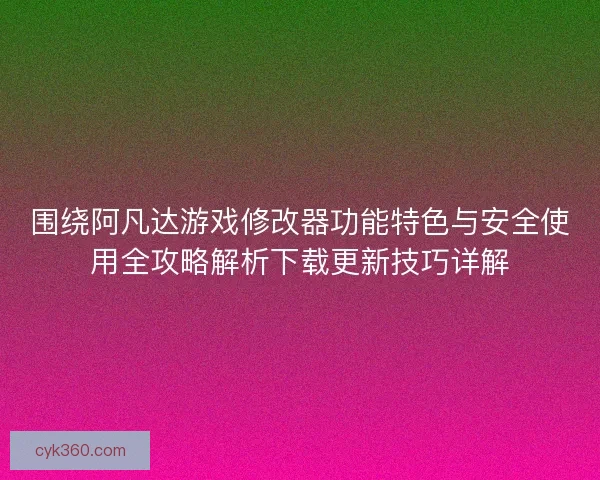 围绕阿凡达游戏修改器功能特色与安全使用全攻略解析下载更新技巧详解