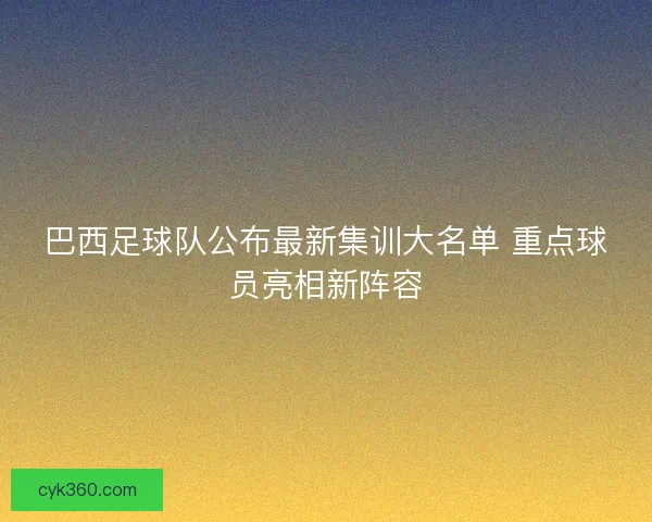 巴西足球队公布最新集训大名单 重点球员亮相新阵容