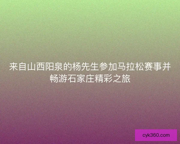 来自山西阳泉的杨先生参加马拉松赛事并畅游石家庄精彩之旅