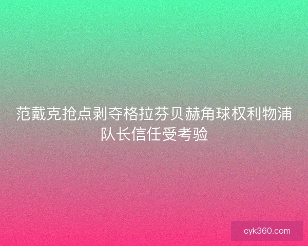 范戴克抢点剥夺格拉芬贝赫角球权利物浦队长信任受考验